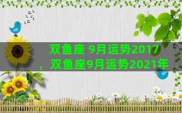 双鱼座 9月运势2017，双鱼座9月运势2021年